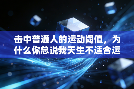 击中普通人的运动阈值,为什么你总说我天生不适合运动? 击中普通人的运动阈值,为什么你总说我天生不适合运动?
