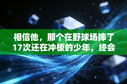 相信他,那个在野球场摔了17次还在冲板的少年,终会接住属于自己的光 相信他,那个在野球场摔了17次还在冲板的少年,终会接住属于自己的光