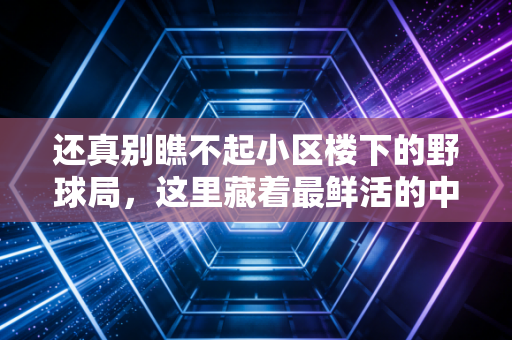 还真别瞧不起小区楼下的野球局，这里藏着最鲜活的中国体育底色