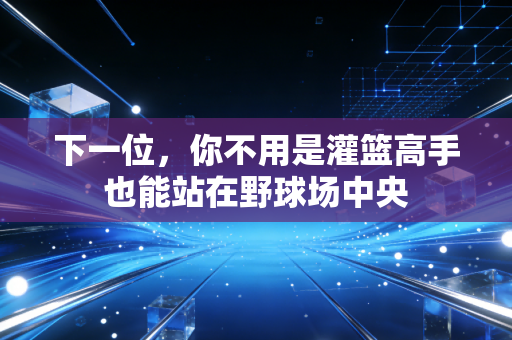 下一位,你不用是灌篮高手也能站在野球场中央 下一位,你不用是灌篮高手也能站在野球场中央