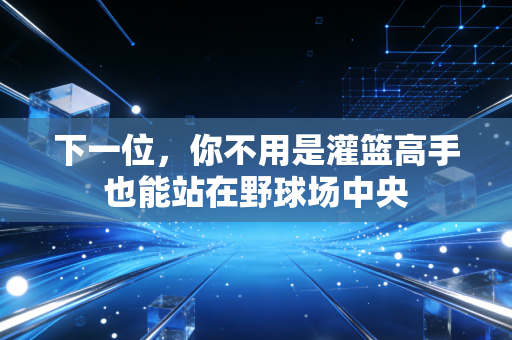 下一位,你不用是灌篮高手也能站在野球场中央 下一位,你不用是灌篮高手也能站在野球场中央