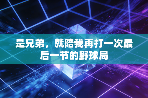 是兄弟，就陪我再打一次最后一节的野球局