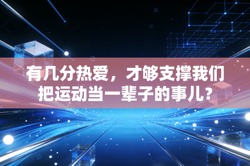 有几分热爱，才够支撑我们把运动当一辈子的事儿？