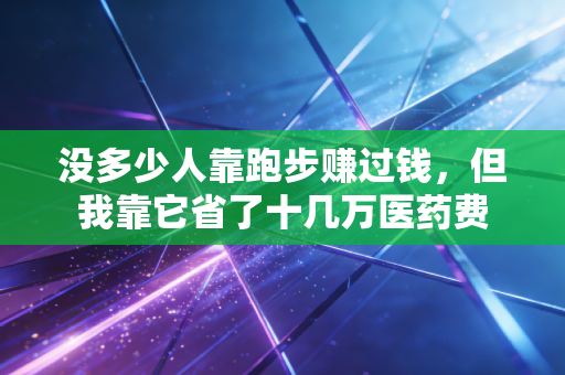 没多少人靠跑步赚过钱，但我靠它省了十几万医药费