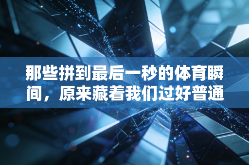 那些拼到最后一秒的体育瞬间,原来藏着我们过好普通日子的答案 那些拼到最后一秒的体育瞬间,原来藏着我们过好普通日子的答案
