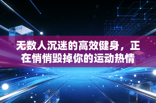 无数人沉迷的高效健身，正在悄悄毁掉你的运动热情