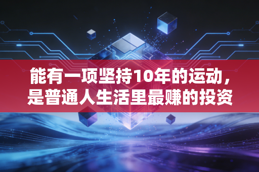 能有一项坚持10年的运动，是普通人生活里最赚的投资