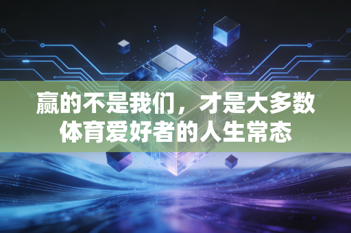 赢的不是我们,才是大多数体育爱好者的人生常态 赢的不是我们,才是大多数体育爱好者的人生常态