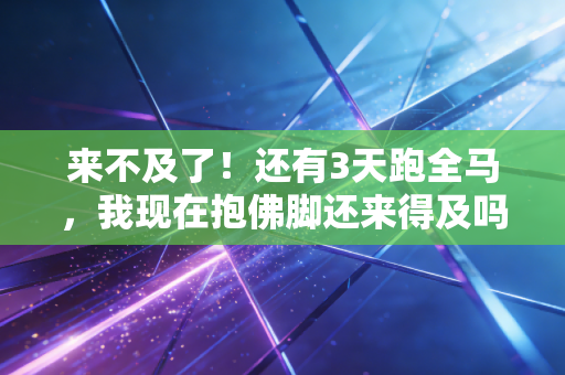 来不及了！还有3天跑全马，我现在抱佛脚还来得及吗？