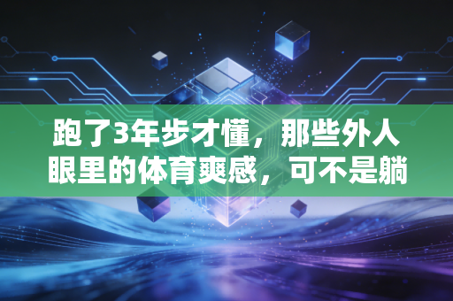 跑了3年步才懂，那些外人眼里的体育爽感，可不是躺赢来的