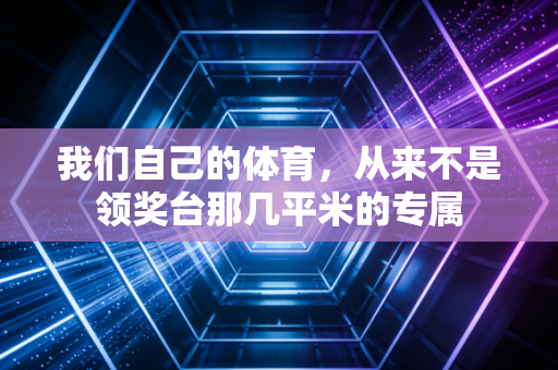我们自己的体育，从来不是领奖台那几平米的专属