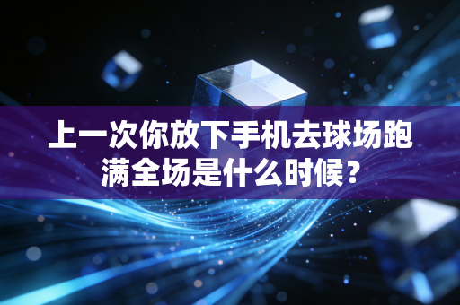 上一次你放下手机去球场跑满全场是什么时候? 上一次你放下手机去球场跑满全场是什么时候?