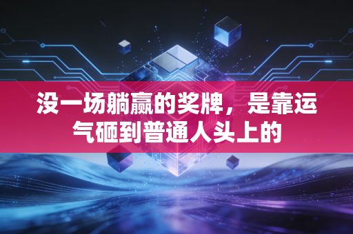 没一场躺赢的奖牌，是靠运气砸到普通人头上的