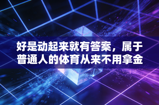 好是动起来就有答案，属于普通人的体育从来不用拿金牌