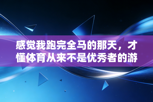 感觉我跑完全马的那天,才懂体育从来不是优秀者的游戏 感觉我跑完全马的那天,才懂体育从来不是优秀者的游戏