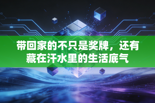 带回家的不只是奖牌，还有藏在汗水里的生活底气