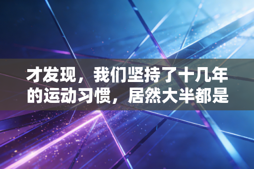 才发现,我们坚持了十几年的运动习惯,居然大半都是错的 才发现,我们坚持了十几年的运动习惯,居然大半都是错的