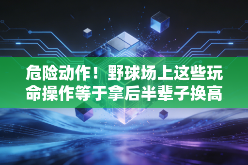 危险动作！野球场上这些玩命操作等于拿后半辈子换高光，别等躺病床才后悔