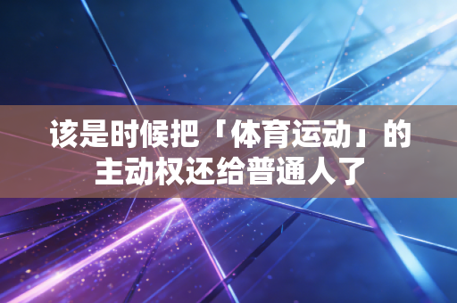 该是时候把「体育运动」的主动权还给普通人了