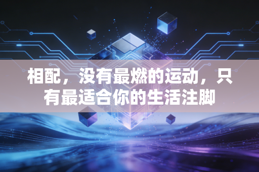 相配,没有最燃的运动,只有最适合你的生活注脚 相配,没有最燃的运动,只有最适合你的生活注脚