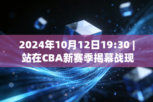 2024年10月12日19:30 | 站在CBA新赛季揭幕战现场,我终于懂了普通人为什么总为体育掉眼泪 2024年10月12日19:30 | 站在CBA新赛季揭幕战现场,我终于懂了普通人为什么总为体育掉眼泪