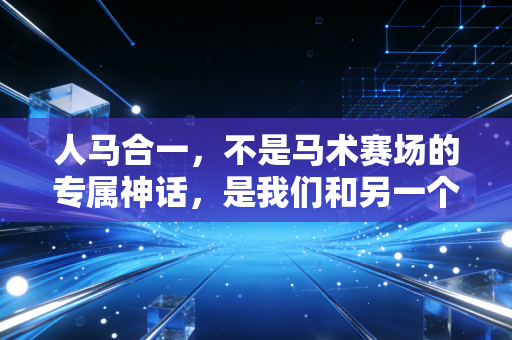 人马合一,不是马术赛场的专属神话,是我们和另一个生命双向奔赴的浪漫 人马合一,不是马术赛场的专属神话,是我们和另一个生命双向奔赴的浪漫