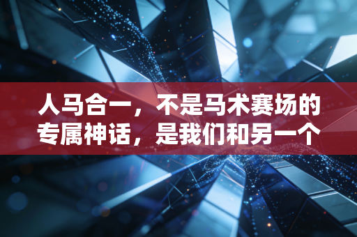 人马合一，不是马术赛场的专属神话，是我们和另一个生命双向奔赴的浪漫