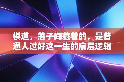 棋道,落子间藏着的,是普通人过好这一生的底层逻辑 棋道,落子间藏着的,是普通人过好这一生的底层逻辑