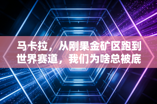 马卡拉，从刚果金矿区跑到世界赛道，我们为啥总被底层体育人戳中
