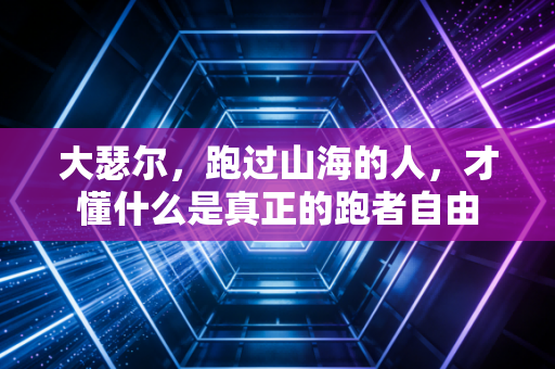 大瑟尔，跑过山海的人，才懂什么是真正的跑者自由