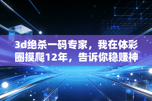 3d绝杀一码专家，我在体彩圈摸爬12年，告诉你稳赚神话都是普通人的陷阱