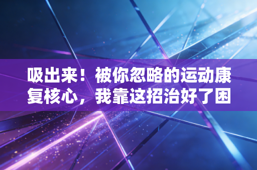 吸出来！被你忽略的运动康复核心，我靠这招治好了困扰3年的网球肘