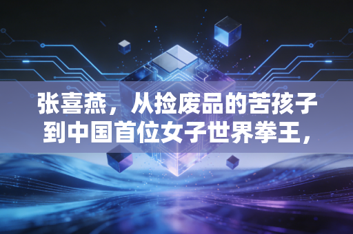 张喜燕，从捡废品的苦孩子到中国首位女子世界拳王，她的拳头里藏着最滚烫的生命力