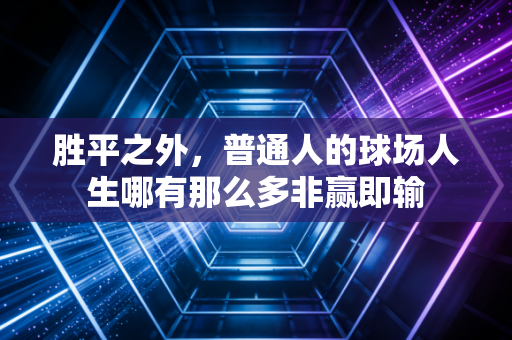 胜平之外，普通人的球场人生哪有那么多非赢即输