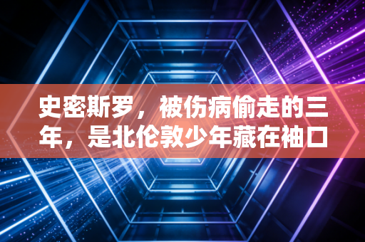 史密斯罗，被伤病偷走的三年，是北伦敦少年藏在袖口的半片星光