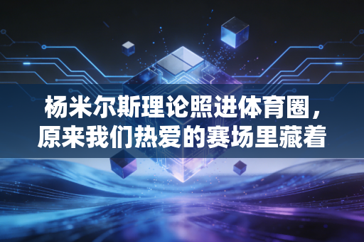 杨米尔斯理论照进体育圈,原来我们热爱的赛场里藏着最酷的运行密码 杨米尔斯理论照进体育圈,原来我们热爱的赛场里藏着最酷的运行密码