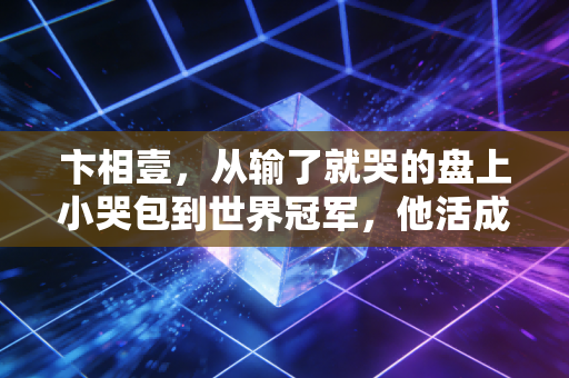 卞相壹，从输了就哭的盘上小哭包到世界冠军，他活成了普通人最想成为的样子