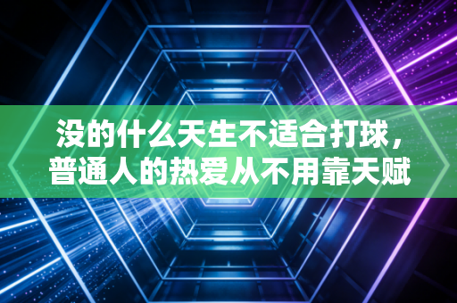 没的什么天生不适合打球,普通人的热爱从不用靠天赋撑着 没的什么天生不适合打球,普通人的热爱从不用靠天赋撑着