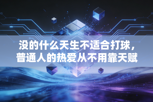 没的什么天生不适合打球，普通人的热爱从不用靠天赋撑着