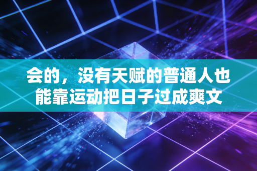 会的,没有天赋的普通人也能靠运动把日子过成爽文 会的,没有天赋的普通人也能靠运动把日子过成爽文