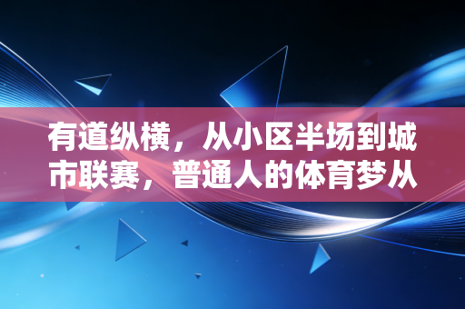 有道纵横，从小区半场到城市联赛，普通人的体育梦从来不需要入场门槛