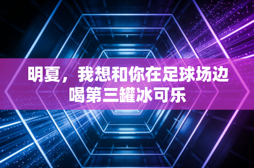 明夏,我想和你在足球场边喝第三罐冰可乐 明夏,我想和你在足球场边喝第三罐冰可乐