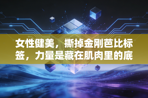 女性健美，撕掉金刚芭比标签，力量是藏在肌肉里的底气