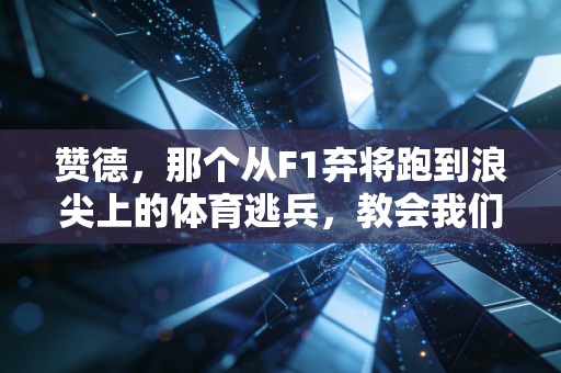 赞德，那个从F1弃将跑到浪尖上的体育逃兵，教会我们赢不是唯一答案