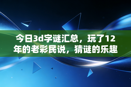 今日3d字谜汇总，玩了12年的老彩民说，猜谜的乐趣比中奖值钱多了