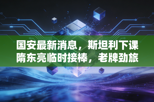 国安最新消息,斯坦利下课隋东亮临时接棒,老牌劲旅的低谷里藏着多少北京球迷的半辈子执念 国安最新消息,斯坦利下课隋东亮临时接棒,老牌劲旅的低谷里藏着多少北京球迷的半辈子执念