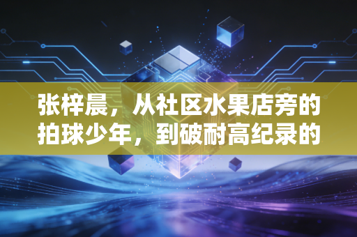 张梓晨，从社区水果店旁的拍球少年，到破耐高纪录的00后篮坛新星