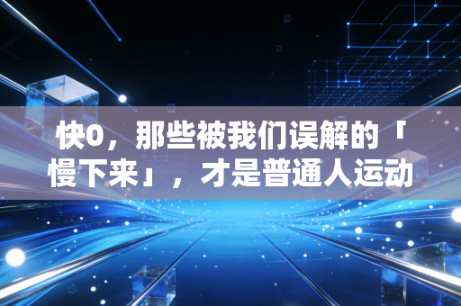 快0,那些被我们误解的「慢下来」,才是普通人运动的终极答案 快0,那些被我们误解的「慢下来」,才是普通人运动的终极答案