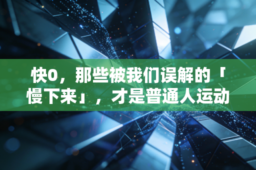 快0，那些被我们误解的「慢下来」，才是普通人运动的终极答案