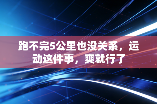 跑不完5公里也没关系，运动这件事，爽就行了